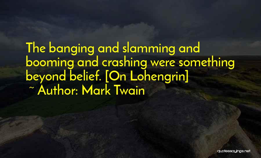 Mark Twain Quotes: The Banging And Slamming And Booming And Crashing Were Something Beyond Belief. [on Lohengrin]