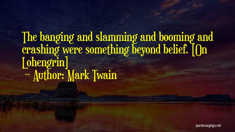 Mark Twain Quotes: The Banging And Slamming And Booming And Crashing Were Something Beyond Belief. [on Lohengrin]
