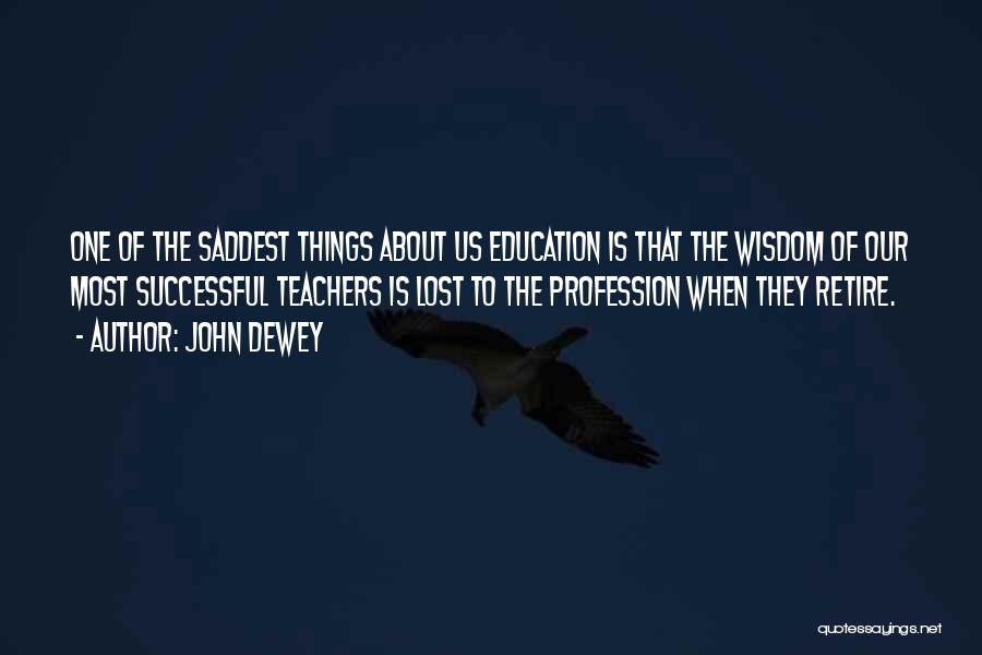 John Dewey Quotes: One Of The Saddest Things About Us Education Is That The Wisdom Of Our Most Successful Teachers Is Lost To