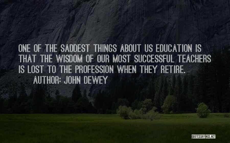 John Dewey Quotes: One Of The Saddest Things About Us Education Is That The Wisdom Of Our Most Successful Teachers Is Lost To