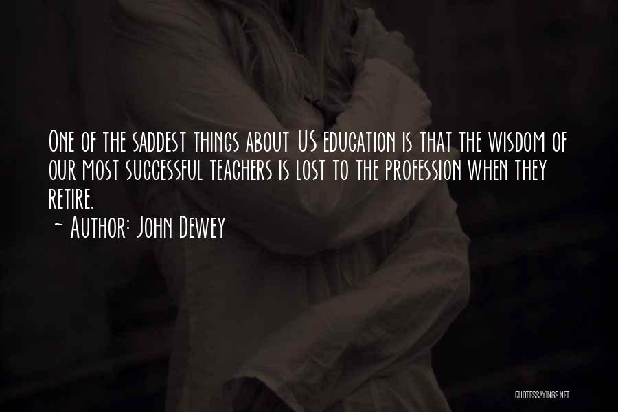 John Dewey Quotes: One Of The Saddest Things About Us Education Is That The Wisdom Of Our Most Successful Teachers Is Lost To