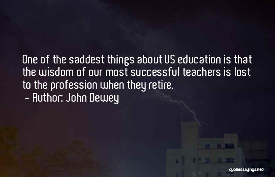 John Dewey Quotes: One Of The Saddest Things About Us Education Is That The Wisdom Of Our Most Successful Teachers Is Lost To