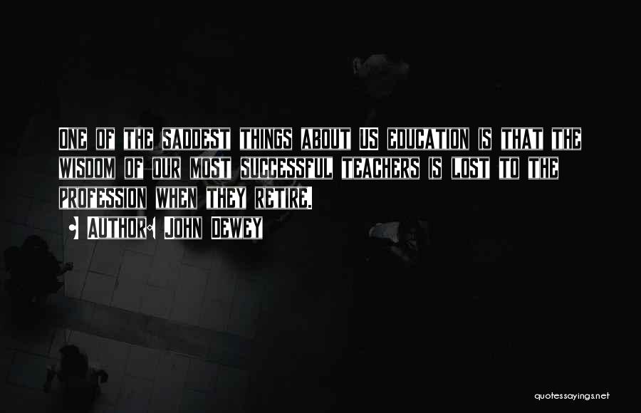 John Dewey Quotes: One Of The Saddest Things About Us Education Is That The Wisdom Of Our Most Successful Teachers Is Lost To