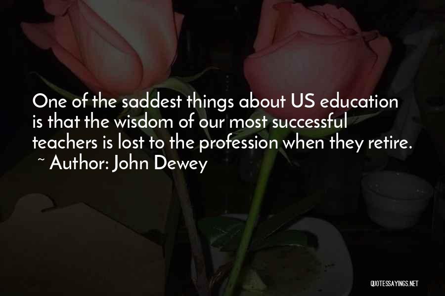 John Dewey Quotes: One Of The Saddest Things About Us Education Is That The Wisdom Of Our Most Successful Teachers Is Lost To