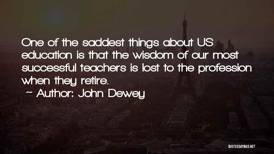 John Dewey Quotes: One Of The Saddest Things About Us Education Is That The Wisdom Of Our Most Successful Teachers Is Lost To