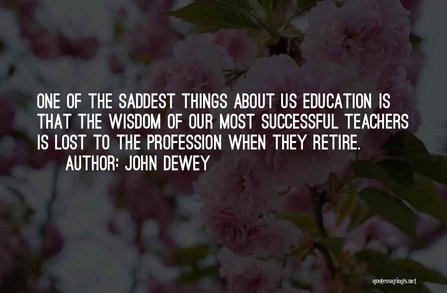 John Dewey Quotes: One Of The Saddest Things About Us Education Is That The Wisdom Of Our Most Successful Teachers Is Lost To