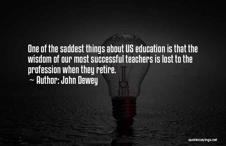 John Dewey Quotes: One Of The Saddest Things About Us Education Is That The Wisdom Of Our Most Successful Teachers Is Lost To