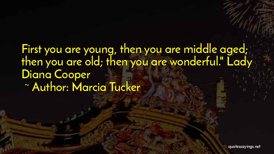 Marcia Tucker Quotes: First You Are Young, Then You Are Middle Aged; Then You Are Old; Then You Are Wonderful. Lady Diana Cooper