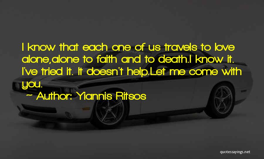 Yiannis Ritsos Quotes: I Know That Each One Of Us Travels To Love Alone,alone To Faith And To Death.i Know It. I've Tried