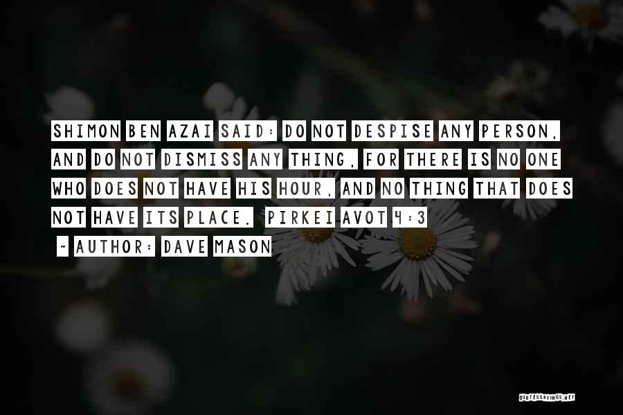 Dave Mason Quotes: Shimon Ben Azai Said: Do Not Despise Any Person, And Do Not Dismiss Any Thing, For There Is No One