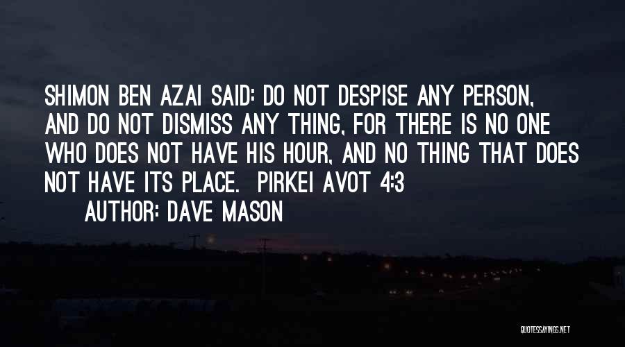 Dave Mason Quotes: Shimon Ben Azai Said: Do Not Despise Any Person, And Do Not Dismiss Any Thing, For There Is No One