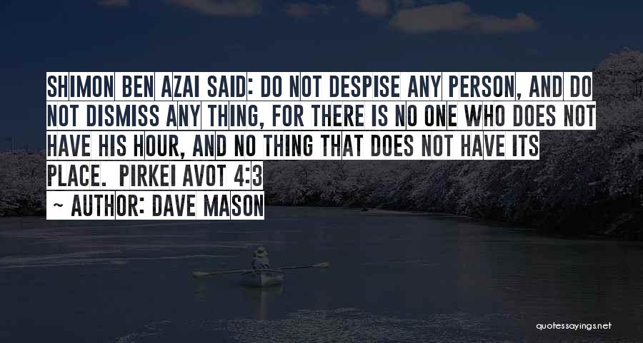 Dave Mason Quotes: Shimon Ben Azai Said: Do Not Despise Any Person, And Do Not Dismiss Any Thing, For There Is No One