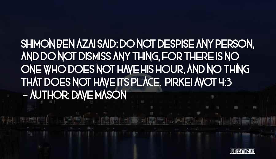 Dave Mason Quotes: Shimon Ben Azai Said: Do Not Despise Any Person, And Do Not Dismiss Any Thing, For There Is No One