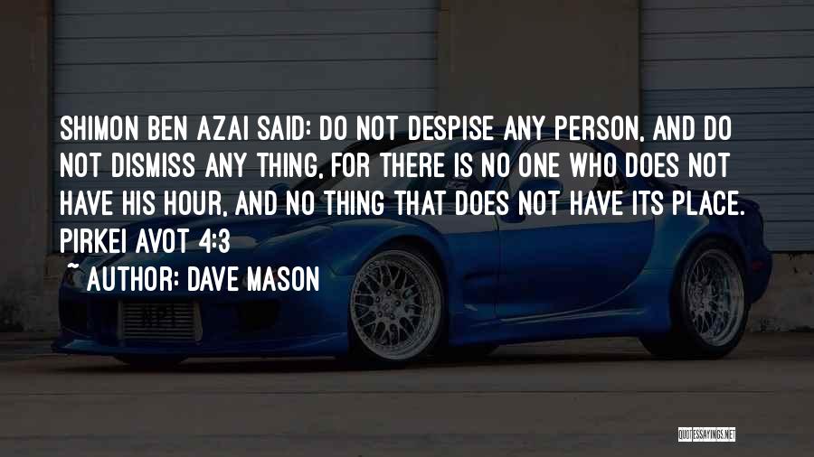 Dave Mason Quotes: Shimon Ben Azai Said: Do Not Despise Any Person, And Do Not Dismiss Any Thing, For There Is No One