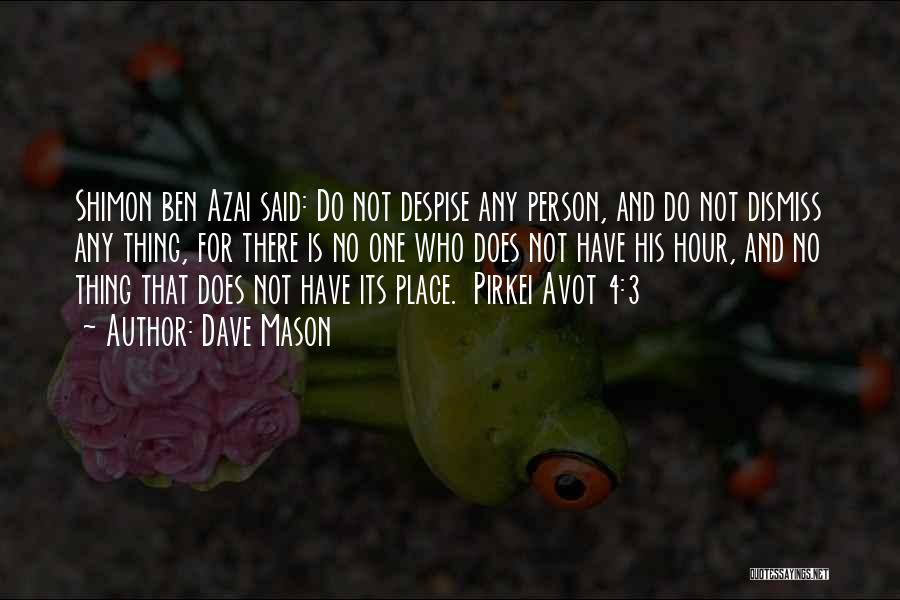 Dave Mason Quotes: Shimon Ben Azai Said: Do Not Despise Any Person, And Do Not Dismiss Any Thing, For There Is No One