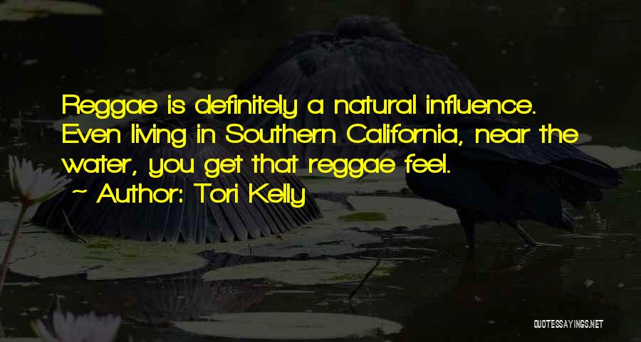 Tori Kelly Quotes: Reggae Is Definitely A Natural Influence. Even Living In Southern California, Near The Water, You Get That Reggae Feel.