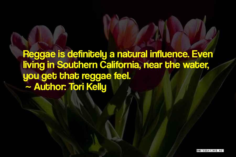 Tori Kelly Quotes: Reggae Is Definitely A Natural Influence. Even Living In Southern California, Near The Water, You Get That Reggae Feel.