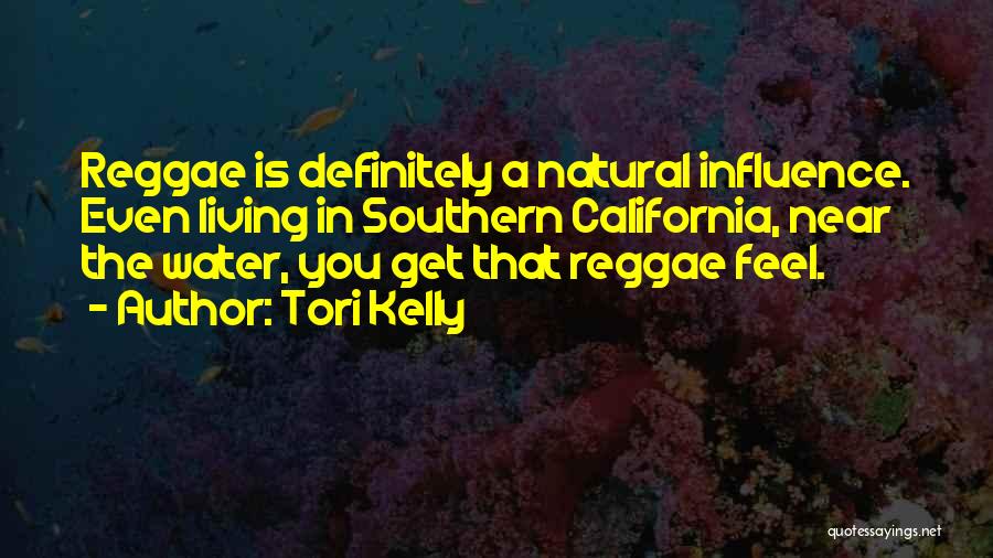 Tori Kelly Quotes: Reggae Is Definitely A Natural Influence. Even Living In Southern California, Near The Water, You Get That Reggae Feel.
