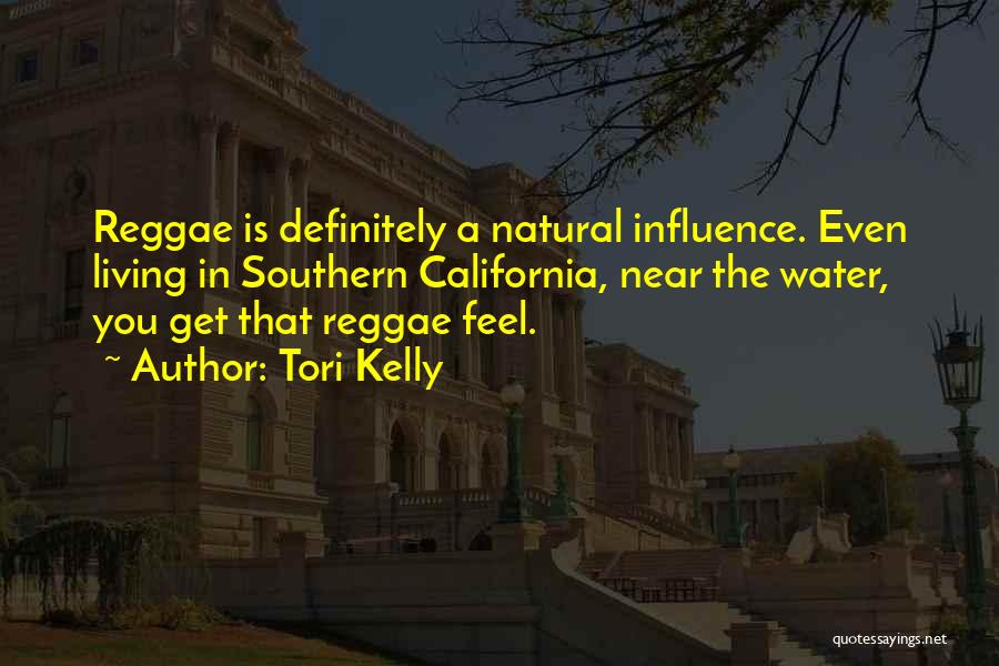 Tori Kelly Quotes: Reggae Is Definitely A Natural Influence. Even Living In Southern California, Near The Water, You Get That Reggae Feel.