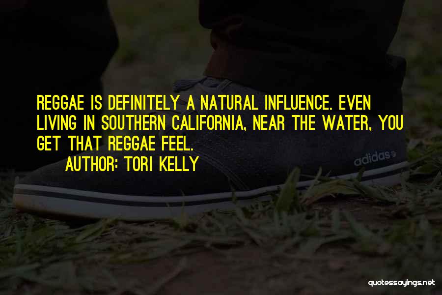 Tori Kelly Quotes: Reggae Is Definitely A Natural Influence. Even Living In Southern California, Near The Water, You Get That Reggae Feel.