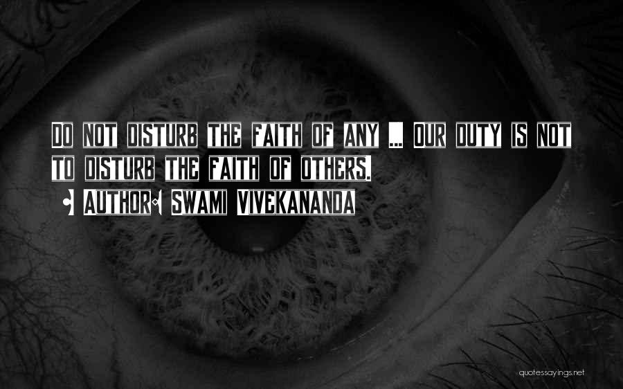 Swami Vivekananda Quotes: Do Not Disturb The Faith Of Any ... Our Duty Is Not To Disturb The Faith Of Others.