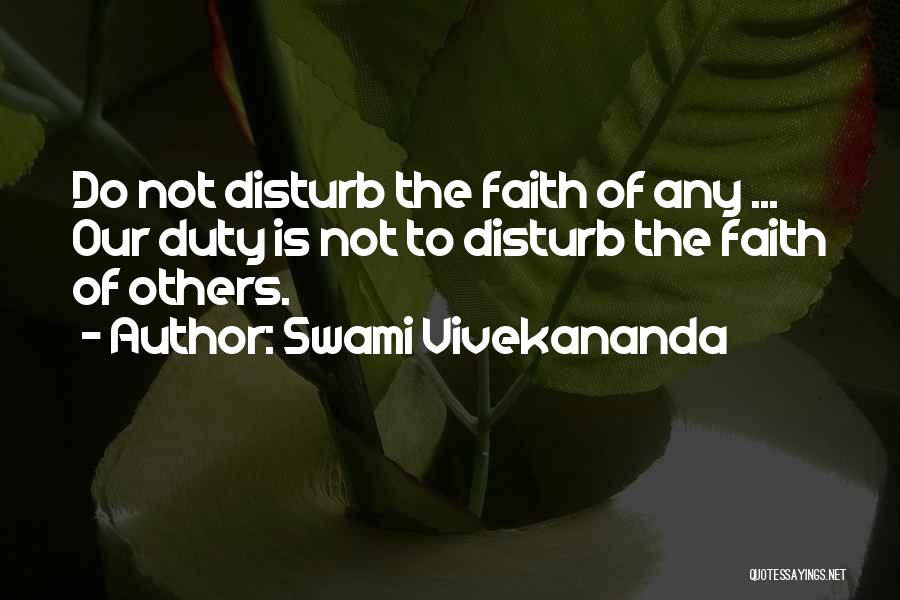 Swami Vivekananda Quotes: Do Not Disturb The Faith Of Any ... Our Duty Is Not To Disturb The Faith Of Others.