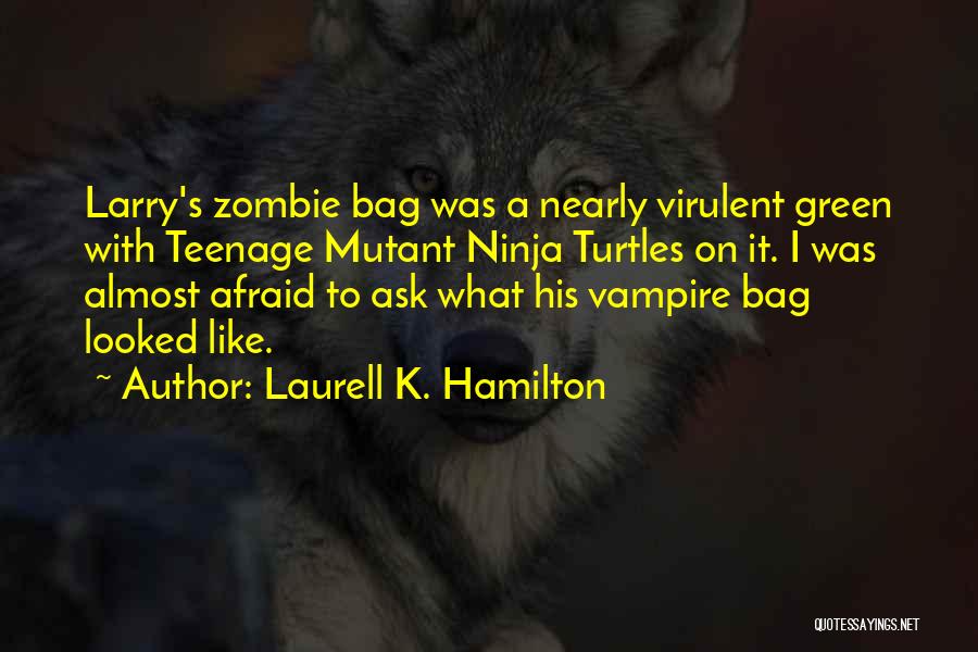 Laurell K. Hamilton Quotes: Larry's Zombie Bag Was A Nearly Virulent Green With Teenage Mutant Ninja Turtles On It. I Was Almost Afraid To