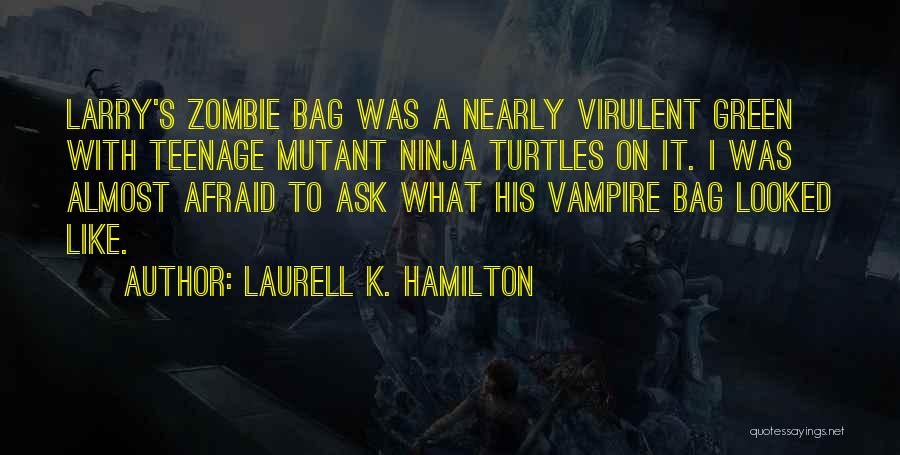 Laurell K. Hamilton Quotes: Larry's Zombie Bag Was A Nearly Virulent Green With Teenage Mutant Ninja Turtles On It. I Was Almost Afraid To