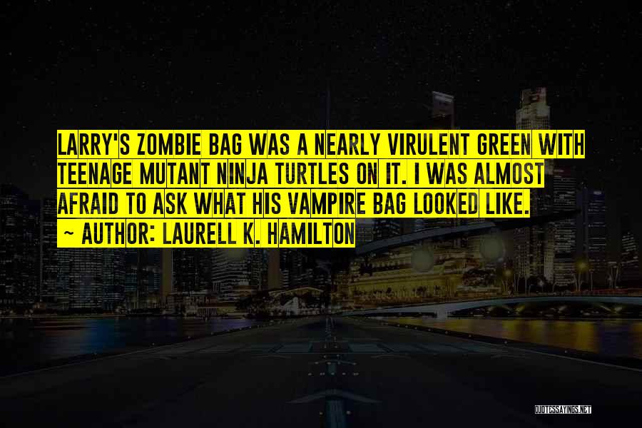 Laurell K. Hamilton Quotes: Larry's Zombie Bag Was A Nearly Virulent Green With Teenage Mutant Ninja Turtles On It. I Was Almost Afraid To