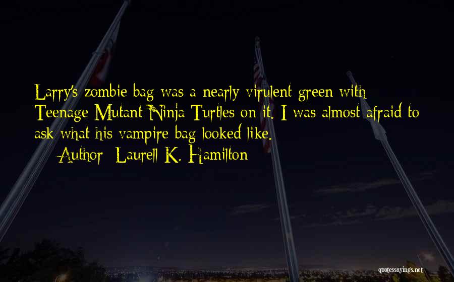 Laurell K. Hamilton Quotes: Larry's Zombie Bag Was A Nearly Virulent Green With Teenage Mutant Ninja Turtles On It. I Was Almost Afraid To