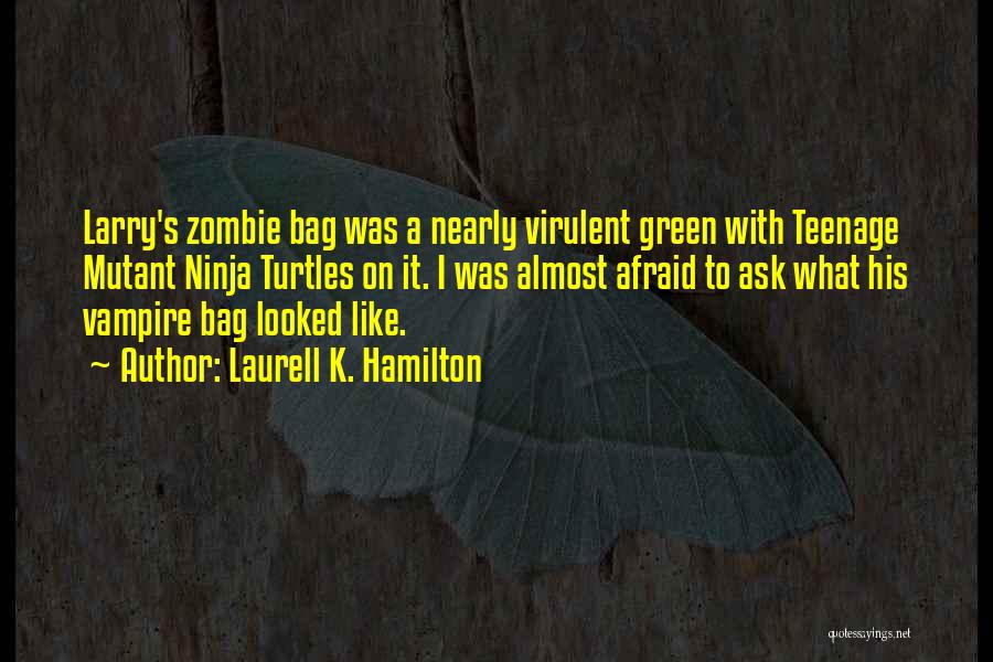 Laurell K. Hamilton Quotes: Larry's Zombie Bag Was A Nearly Virulent Green With Teenage Mutant Ninja Turtles On It. I Was Almost Afraid To