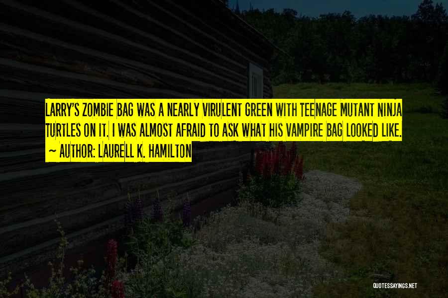 Laurell K. Hamilton Quotes: Larry's Zombie Bag Was A Nearly Virulent Green With Teenage Mutant Ninja Turtles On It. I Was Almost Afraid To