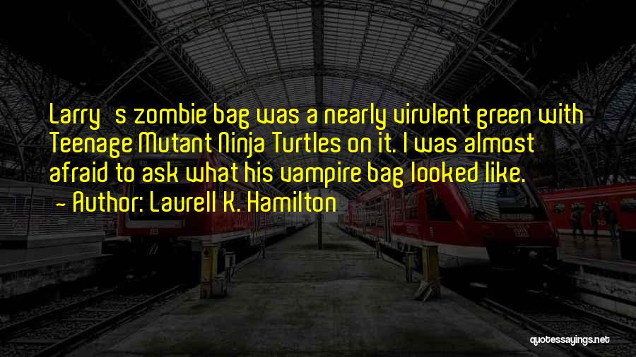 Laurell K. Hamilton Quotes: Larry's Zombie Bag Was A Nearly Virulent Green With Teenage Mutant Ninja Turtles On It. I Was Almost Afraid To