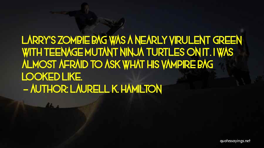 Laurell K. Hamilton Quotes: Larry's Zombie Bag Was A Nearly Virulent Green With Teenage Mutant Ninja Turtles On It. I Was Almost Afraid To
