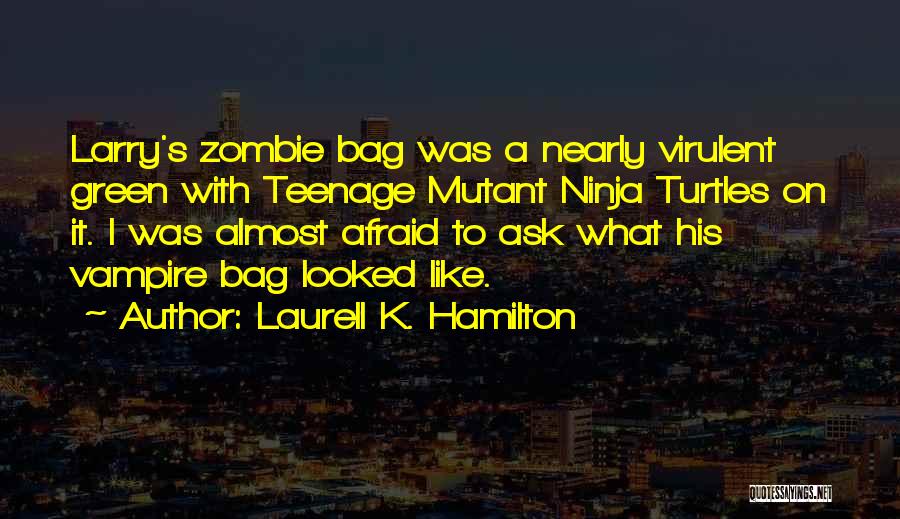 Laurell K. Hamilton Quotes: Larry's Zombie Bag Was A Nearly Virulent Green With Teenage Mutant Ninja Turtles On It. I Was Almost Afraid To