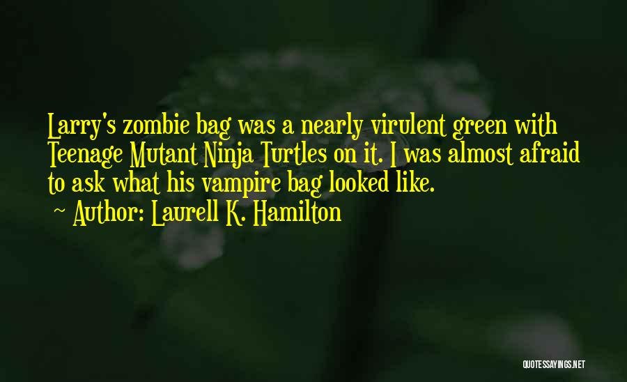 Laurell K. Hamilton Quotes: Larry's Zombie Bag Was A Nearly Virulent Green With Teenage Mutant Ninja Turtles On It. I Was Almost Afraid To