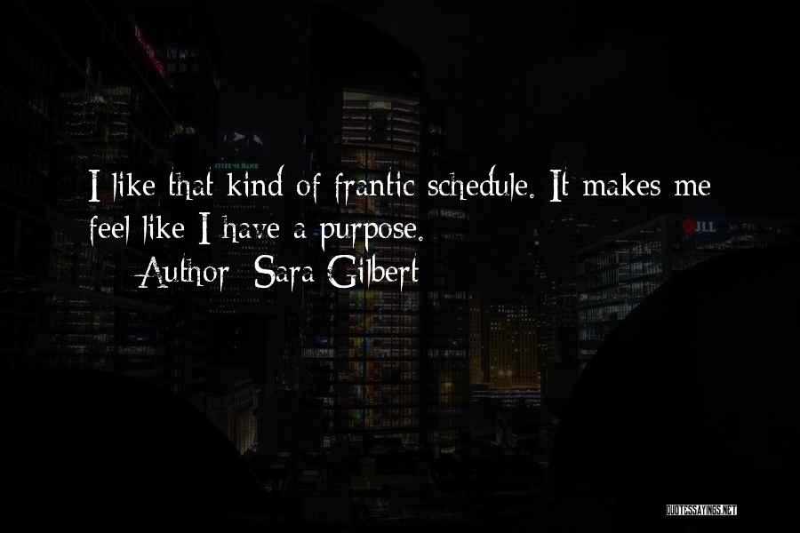 Sara Gilbert Quotes: I Like That Kind Of Frantic Schedule. It Makes Me Feel Like I Have A Purpose.