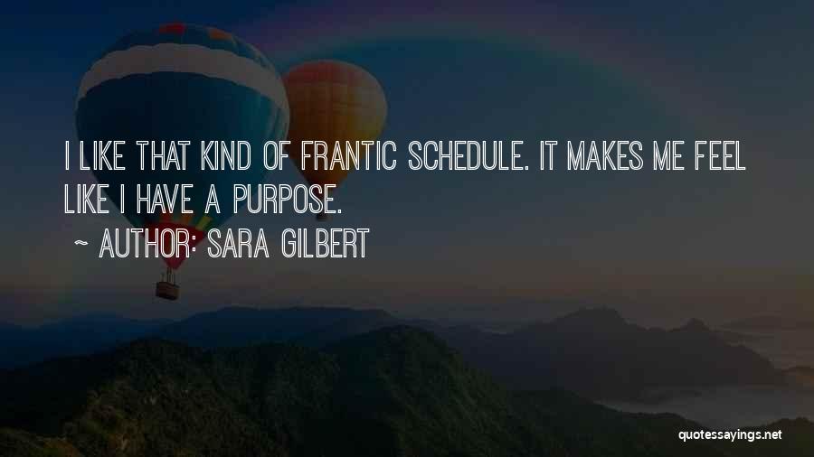 Sara Gilbert Quotes: I Like That Kind Of Frantic Schedule. It Makes Me Feel Like I Have A Purpose.