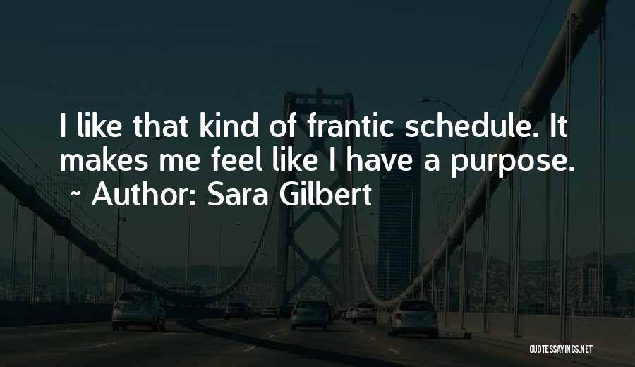 Sara Gilbert Quotes: I Like That Kind Of Frantic Schedule. It Makes Me Feel Like I Have A Purpose.