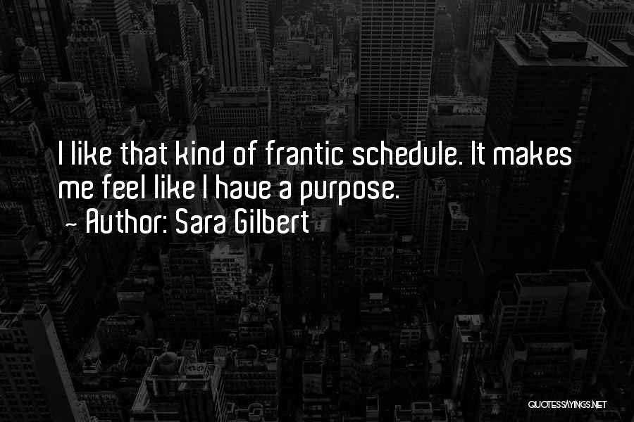 Sara Gilbert Quotes: I Like That Kind Of Frantic Schedule. It Makes Me Feel Like I Have A Purpose.