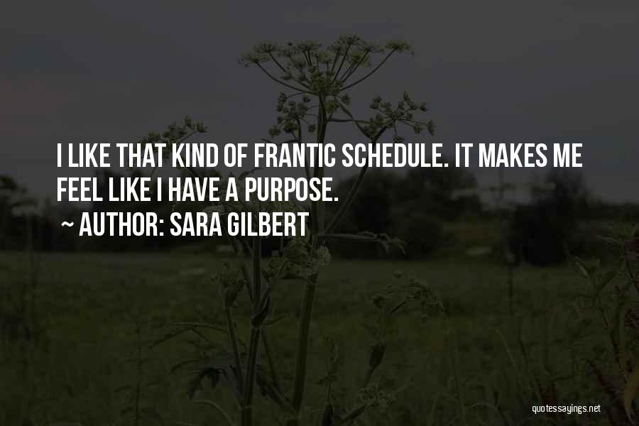 Sara Gilbert Quotes: I Like That Kind Of Frantic Schedule. It Makes Me Feel Like I Have A Purpose.