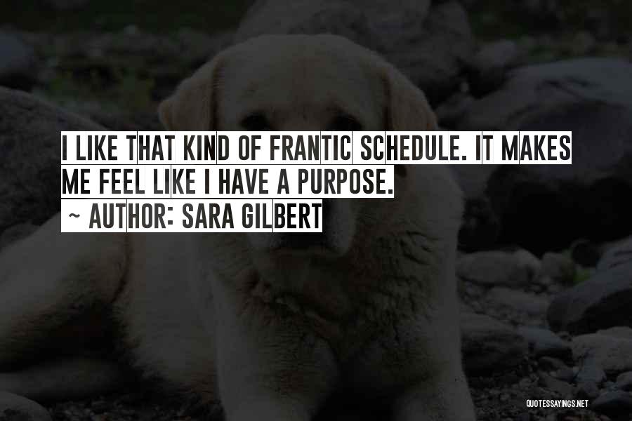 Sara Gilbert Quotes: I Like That Kind Of Frantic Schedule. It Makes Me Feel Like I Have A Purpose.
