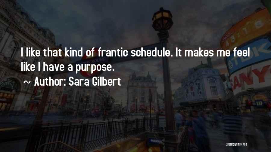 Sara Gilbert Quotes: I Like That Kind Of Frantic Schedule. It Makes Me Feel Like I Have A Purpose.