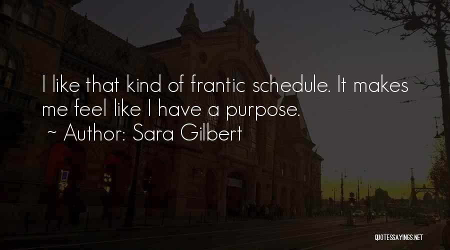 Sara Gilbert Quotes: I Like That Kind Of Frantic Schedule. It Makes Me Feel Like I Have A Purpose.