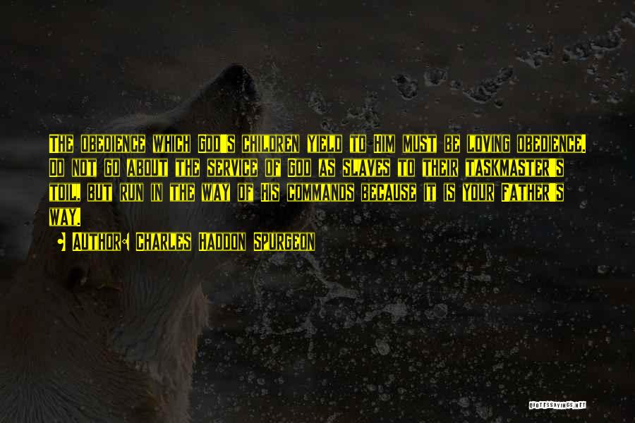 Charles Haddon Spurgeon Quotes: The Obedience Which God's Children Yield To Him Must Be Loving Obedience. Do Not Go About The Service Of God