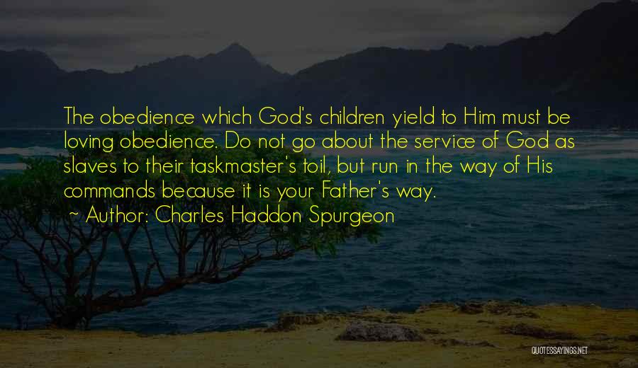 Charles Haddon Spurgeon Quotes: The Obedience Which God's Children Yield To Him Must Be Loving Obedience. Do Not Go About The Service Of God