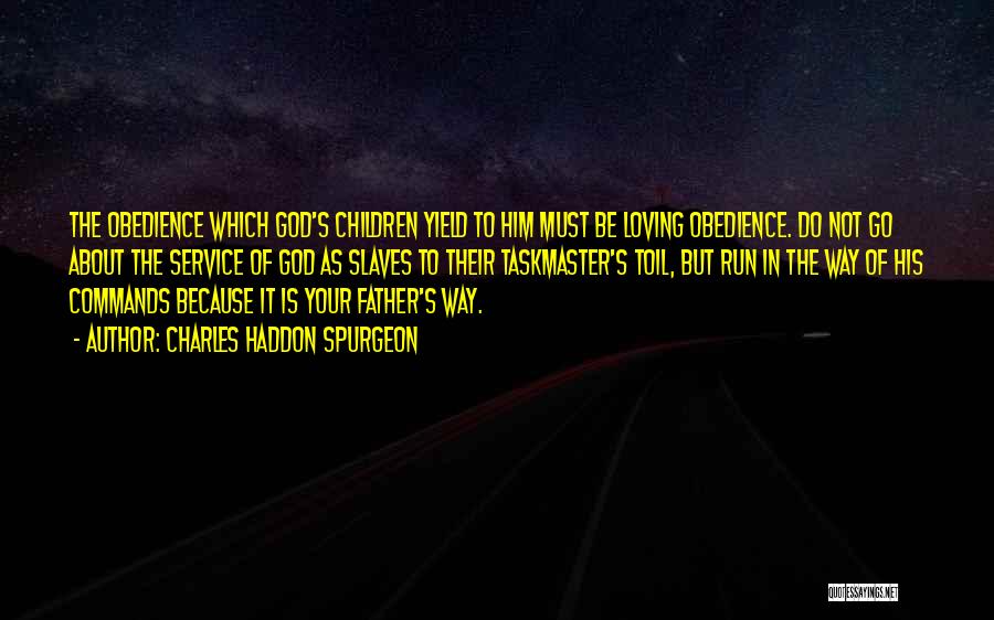 Charles Haddon Spurgeon Quotes: The Obedience Which God's Children Yield To Him Must Be Loving Obedience. Do Not Go About The Service Of God