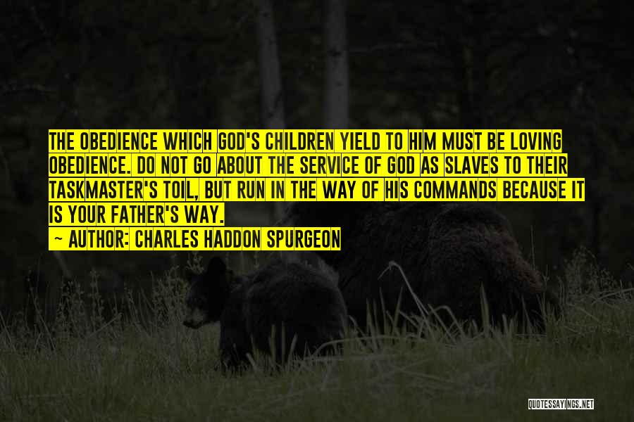 Charles Haddon Spurgeon Quotes: The Obedience Which God's Children Yield To Him Must Be Loving Obedience. Do Not Go About The Service Of God