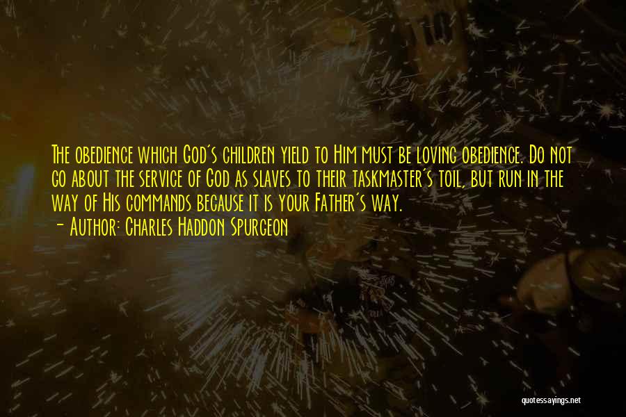 Charles Haddon Spurgeon Quotes: The Obedience Which God's Children Yield To Him Must Be Loving Obedience. Do Not Go About The Service Of God