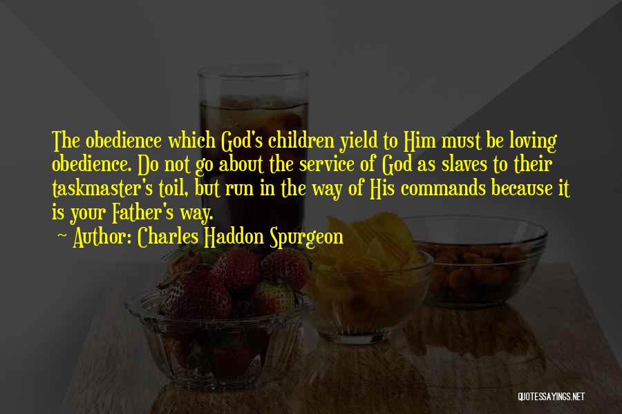 Charles Haddon Spurgeon Quotes: The Obedience Which God's Children Yield To Him Must Be Loving Obedience. Do Not Go About The Service Of God
